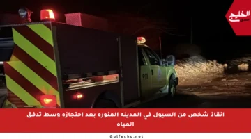 إنقاذ شخص من السيول في المدينة المنورة بعد احتجازه وسط تدفق المياه